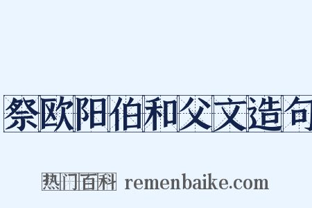祭欧阳伯和父文造句是什么意思的图片